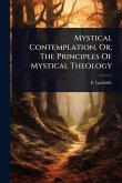 Mystical Contemplation, Or, The Principles Of Mystical Theology