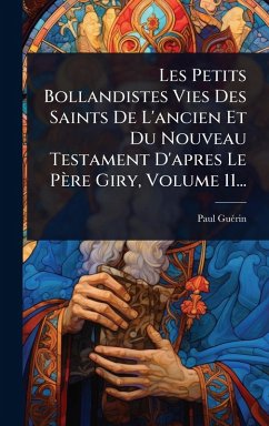 Les Petits Bollandistes Vies Des Saints De L'ancien Et Du Nouveau Testament D'apres Le Père Giry, Volume 11...