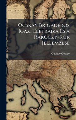 Ocskay BrigadÃ(c)ros Igazi Ãletrajza Ãs a RàkÃ3czy-Kor JellemzÃ(c)se - Ocskay, Gusztàv Ocskay BrigadÃ(c)ros Igazi Ãletrajza Ãs a RàkÃ3czy-Kor JellemzÃ(c)se - Ocskay, Gusztàv