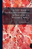 A Text-Book of Pathology Systematic & Practical V.2, Volume 2, part 2 A Text-Book of Pathology Systematic & Practical V.2, Volume 2, part 2