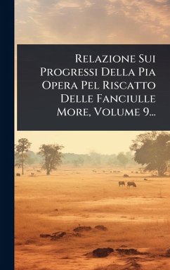 Cover Relazione Sui Progressi Della Pia Opera Pel Riscatto Delle Fanciulle More, Volume 9...