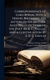 Correspondence of Lord Byron, With a Friend, Including His Letters to His Mother. Also, Recollections of the Poet. by R. C. Dallas, and a Continuation by A. R. C. Dallas