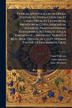 Cover Patrum Apostolicorum Opera. Textum Ad Fidem Codicum Et Graecorum Et Latinorum, Ineditorum Copia Insignium, Adhibitis Praestantissimis Editionibus, Recensuit Atque Emendavit ... Instruxit Albertus Rud. Max. Dressel. Accedit Hermae Pastor Ex Fragmentis Grae