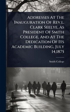 Cover Addresses At The Inauguration Of Rev.l. Clark Seelye, As President Of Smith College, And At The Dedication Of Its Academic Building, July 14,1875