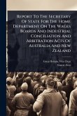 Report To The Secretary Of State For The Home Department On The Wages Boards And Industrial Conciliation And Arbitration Acts Of Australia And New Zealand