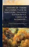 Histoire De L'ordre Du S. Esprit, Par M. De Saint-foix, ... Nouvelle Édition Revue, CorrigÃ(c)e & AugmentÃ(c)e... Histoire De L'ordre Du S. Esprit, Par M. De Saint-foix, ... Nouvelle Édition Revue, CorrigÃ(c)e & AugmentÃ(c)e...