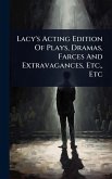 Lacy's Acting Edition Of Plays, Dramas, Farces And Extravagances, Etc., Etc Lacy's Acting Edition Of Plays, Dramas, Farces And Extravagances, Etc., Etc