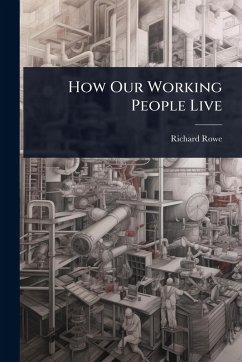 How Our Working People Live - Rowe, Richard How Our Working People Live - Rowe, Richard