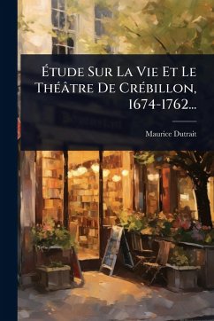Ã‰tude Sur La Vie Et Le ThÃ(c)âtre De CrÃ(c)billon, 1674-1762... - Dutrait, Maurice