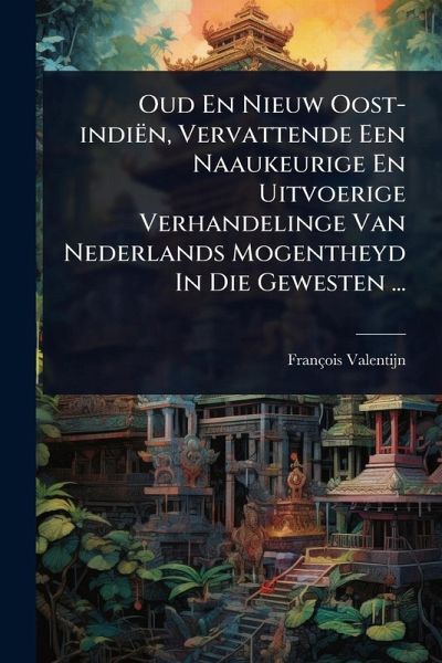 Oud En Nieuw Oost-indiën, Vervattende Een Naaukeurige En Uitvoerige Verhandelinge Van Nederlands Mogentheyd In Die Gewesten ...