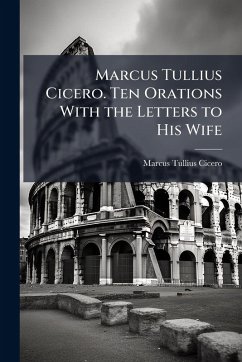 Cover Marcus Tullius Cicero. Ten Orations With the Letters to His Wife