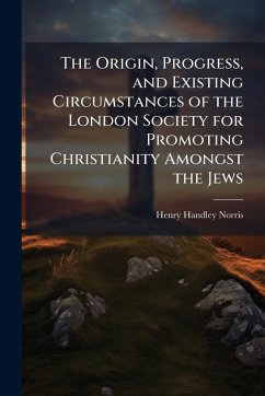 Cover The Origin, Progress, and Existing Circumstances of the London Society for Promoting Christianity Amongst the Jews
