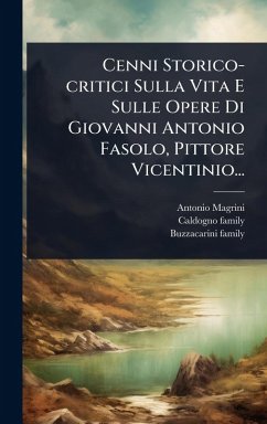 Cenni Storico-critici Sulla Vita E Sulle Opere Di Giovanni Antonio Fasolo, Pittore Vicentinio... - Magrini, Antonio; Family, Caldogno; Family, Buzzacarini