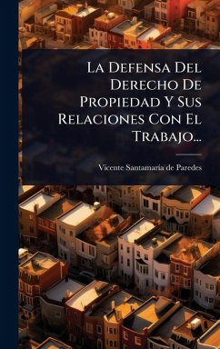 La Defensa Del Derecho De Propiedad Y Sus Relaciones Con El Trabajo... Cover La Defensa Del Derecho De Propiedad Y Sus Relaciones Con El Trabajo...