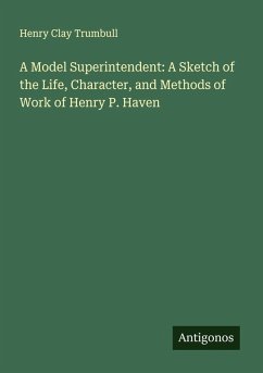 Cover A Model Superintendent: A Sketch of the Life, Character, and Methods of Work of Henry P. Haven