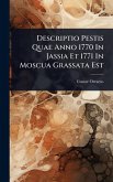 Descriptio Pestis Quae Anno 1770 In Jassia Et 1771 In Moscua Grassata Est Descriptio Pestis Quae Anno 1770 In Jassia Et 1771 In Moscua Grassata Est