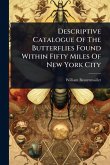 Descriptive Catalogue Of The Butterflies Found Within Fifty Miles Of New York City Descriptive Catalogue Of The Butterflies Found Within Fifty Miles Of New York City