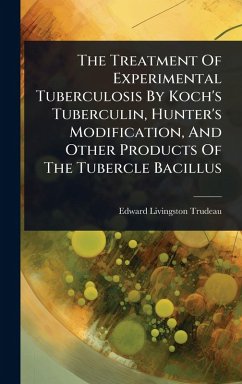 The Treatment Of Experimental Tuberculosis By Koch's Tuberculin, Hunter's Modification, And Other Products Of The Tubercle Bacillus - Trudeau, Edward Livingston