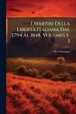 I Martiri Della LibertÃ Italiana Dal 1794 Al 1848, Volumes 1-3