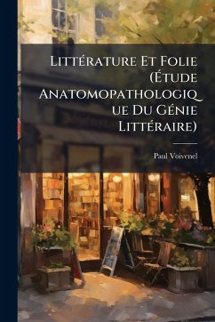 LittÃ(c)rature Et Folie (Ãtude Anatomopathologique Du GÃ(c)nie LittÃ(c)raire) - Voivenel, Paul LittÃ(c)rature Et Folie (Ãtude Anatomopathologique Du GÃ(c)nie LittÃ(c)raire) - Voivenel, Paul