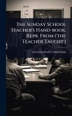 The Sunday School Teacher's Hand-book. Repr. From ('the Teacher Taught')