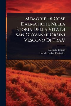 Memorie Di Cose Dalmatiche Nella Storia Della Vita Di San Giovanni Orsini Vescovo Di TraÃ£Â¹ - Riceputi, Filippo; Paulovich, Lucich Stefan
