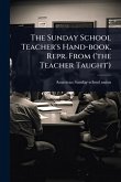 The Sunday School Teacher's Hand-book. Repr. From ('the Teacher Taught')