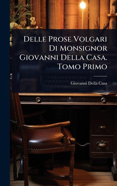 Delle Prose Volgari Di Monsignor Giovanni Della Casa. Tomo Primo