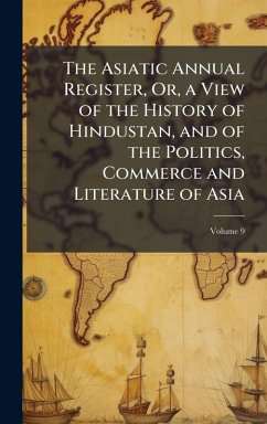 Cover The Asiatic Annual Register, Or, a View of the History of Hindustan, and of the Politics, Commerce and Literature of Asia