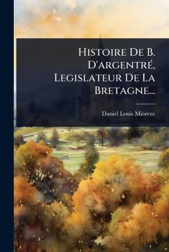 Histoire De B. D'argentrÃ(c), Legislateur De La Bretagne... - Miorcec, Daniel-Louis