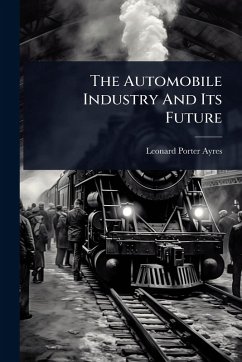 The Automobile Industry And Its Future - Ayres, Leonard Porter