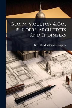 Geo. M. Moulton & Co., Builders, Architects And Engineers Cover Geo. M. Moulton & Co., Builders, Architects And Engineers