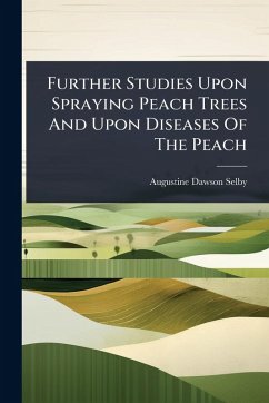 Further Studies Upon Spraying Peach Trees And Upon Diseases Of The Peach - Selby, Augustine Dawson
