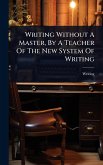 Writing Without A Master, By A Teacher Of The New System Of Writing Writing Without A Master, By A Teacher Of The New System Of Writing