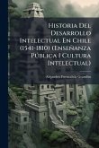 Historia Del Desarrollo Intelectual En Chile (1541-1810) (Enseñanza Pðblica I Cultura Intelectual) Historia Del Desarrollo Intelectual En Chile (1541-1810) (Enseñanza Pðblica I Cultura Intelectual)