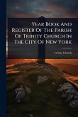 Year Book And Register Of The Parish Of Trinity Church In The City Of New York Year Book And Register Of The Parish Of Trinity Church In The City Of New York