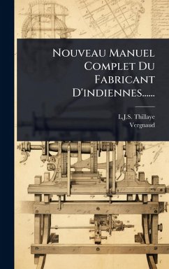 Nouveau Manuel Complet Du Fabricant D'indiennes...... - Thillaye, L J S; Vergnaud