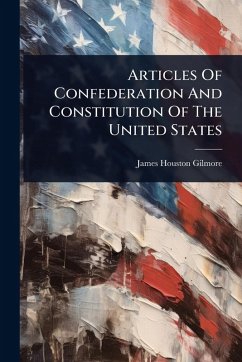 Articles Of Confederation And Constitution Of The United States - Gilmore, James Houston