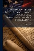 Constitucion I Leyes De Los Estados Unidos De Colombia, Espedidas En Los Años De 1863 a 1875 ...
