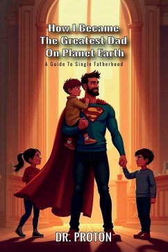 How I Became The Greatest Dad On Planet Earth, A Guide To Single Fatherhood - Proton