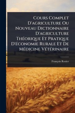 Cover Cours Complet D'agriculture Ou Nouveau Dictionnaire D'agriculture ThÃ(c)orique Et Pratique D'Ã(c)conomie Rurale Et De MÃ(c)dicine VÃ(c)tÃ(c)rinaire