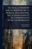 Du Duel, ConsidÃ(c)rÃ(c) Sous Le Rapport De La Morale, De L'histoire, De La LÃ(c)gislation Et De L'opportunitÃ(c) D'une Loi RÃ(c)pressive