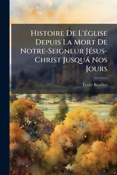 Histoire De L'Ã(c)glise Depuis La Mort De Notre-Seigneur JÃ(c)sus-Christ Jusquà Nos Jours - Beurlier, Ã&