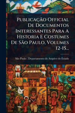 Cover PublicaçÃ£o Official De Documentos Interessantes Para A Historia E Costumes De SÃ£o Paulo, Volumes 12-15...