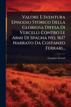 Cover Valore E Sventura Episodio Storico Della Gloriosa Difesa Di Vercelli Contro Le Armi Di Spagna Nel 1617 Narrato Da Costanzo Ferrari...