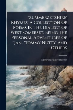'zummerzetzhire' Rhymes. A Collection Of Poems In The Dialect Of West Somerset, Being The Personal Adventures Of 'jan', 'tommy Nutty' And Others - Rhymes, Zummerzetzhire
