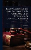 RecopilaciÃ3n De Las Leyes Emitidas Por El Gobierno De La Repðblica De Guatemala, Volume 3... RecopilaciÃ3n De Las Leyes Emitidas Por El Gobierno De La Repðblica De Guatemala, Volume 3...