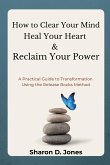 How to Clear Your Mind, Heal Your Heart & Reclaim Your Power How to Clear Your Mind, Heal Your Heart & Reclaim Your Power