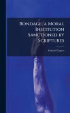 Bondage, a Moral Institution Sanctioned by Scriptures Bondage, a Moral Institution Sanctioned by Scriptures