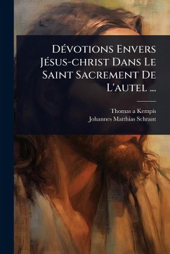 DÃ(c)votions Envers JÃ(c)sus-christ Dans Le Saint Sacrement De L'autel ... - Kempis, Thomas A